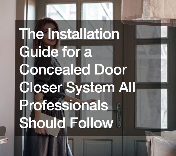 The Installation Guide for a Concealed Door Closer System All Professionals Should Follow